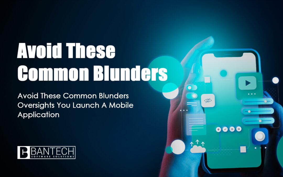 Avoid These Common Blunders Oversights You Launch A Mobile Application